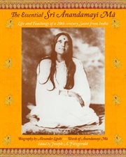 The essential Śrī Ānandamayī Mā : life and teachings of a 20th century Indian saint cover image