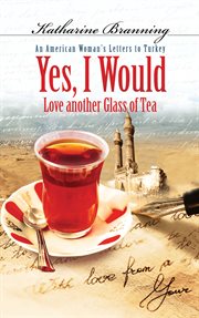 Yes, I would love another glass of tea : an American woman's letters to Turkey cover image