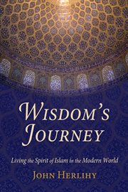 Wisdom's journey : living the spirit of Islam in the modern world cover image