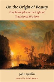 On the Origin of Beauty : Ecophilosophy in the Light of Traditional Wisdom cover image