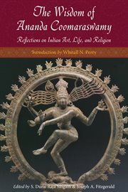 The Wisdom of Ananda Coomaraswamy : Reflections on Indian Art, Life, and Religion cover image