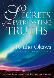 Secrets of the everlasting truths. A New Paradigm for Living on Earth cover image
