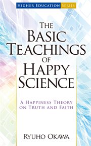 The Basic Teachings of Happy Science: A Happiness Theory on Truth and Faith cover image