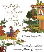 The knight, the princess, and the magic rock. A Classic Persian Tale cover image