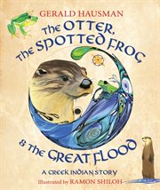 The otter, the spotted frog & the Great Flood : a Creek Indian story cover image