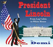 President Lincoln : From Log Cabin to White House cover image