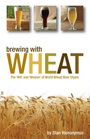 Brewing with wheat : the 'wit' and 'weizen' of world wheat beer styles cover image