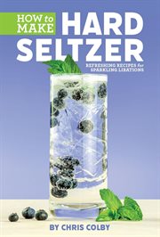 How to brew hard seltzer : refreshing recipes for sparkling libations cover image