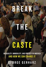 Break the caste : inequality, immobility, and poverty in America and how we can change it cover image