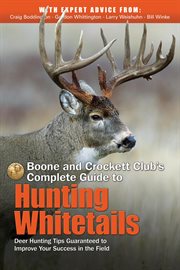 Boone and crockett club's complete guide to hunting whitetails. Deer Hunting Tips Guaranteed to Improve Your Success in the Field cover image