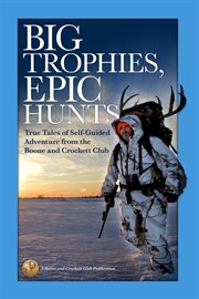 Big trophies, epic hunts : true tales of self-guided adventure from the Boone and Crockett Club cover image