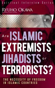 Are Islamic Extremists Jihadists or Terrorists? : The Necessity of Freedom in Islamic Countries cover image