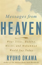 Messages from Heaven : What Jesus, Buddha, Muhammad, and Moses Would Say Today cover image