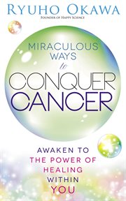 Miraculous ways to conquer cancer. Awaken to the Power of Healing Within You cover image