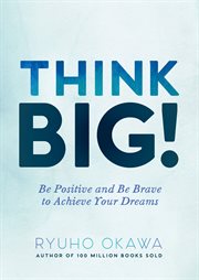 Think big!. Be Positive and Be Brave to Achieve Your Dreams cover image