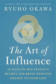 The Art of Influence : 28 Ways to Win People's Hearts and Bring Positive Change to Your Life cover image