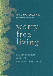 Worry-free living : let go of stress and live in peace and happiness cover image
