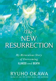 The New Resurrection : My Miraculous Story of Overcoming Illness and Death cover image