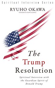 The trump resolution. Spiritual Interview with the Guardian Spirit of Donald Trump cover image
