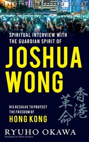 Spiritual interviews with the guardian spirit of joshua wong. His resolve to protect the freedom of Hong Kong cover image