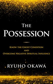 The possession. Know the Ghost Condition and Overcome Negative Spiritual Influence cover image