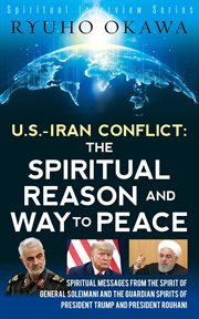 U. s. -iran conflict - the spiritual reason and way to peace. Spiritual Messages from the Spirit of General Soleimani and the Guardian Spirits of ... Rouhani cover image
