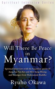 Will there be peace in myanmar?. Spiritual Interviews with the Guardian Spirits of Aung San Suu Kyi and Gen. Min Aung Hlaing and Mess cover image
