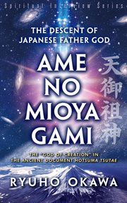 The descent of japanese father god ame-no-mioya-gami. The God of Creation in the Ancient Document Hotsuma Tsutae cover image
