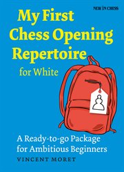 My first chess opening repertoire for white. A Turn-key Package for Ambitious Beginners cover image