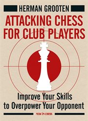Attacking chess for club players : improve your skills to overpower your opponents cover image