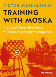 Training with Moska : practical chess exercises : tactics, strategy, endgames cover image