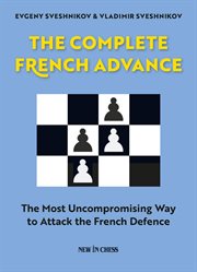 The complete French advance : the Most Uncompromising Way to Attack the French Defence cover image