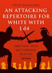 An attacking repertoire for white with 1.d4 : ambitious ideas and powerful weapons cover image