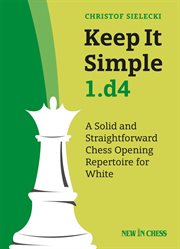 Keep It Simple 1.d4 : A Solid and Straightforward Chess Opening Repertoire for White cover image