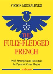 Fully-fledged French : fresh strategies and resources for dynamic chess players cover image