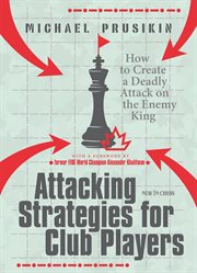 Attacking strategies for club players : how to create a deadly attack on the enemy king cover image