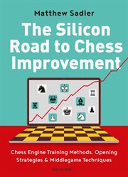 The Silicon road to chess improvement : chess engine training methods, opening strategies & middlegame techniques cover image