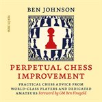 Perpetual Chess Improvement : Practical Chess Advice from World-Class Players and Dedicated Amateurs cover image