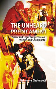 The Unheard Predicament Social and Legal Perspective on Women and Child Rights : Social And Legal Perspective Women And Child Rights cover image