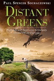 Distant greens : golf, life and surprising serendipity on and off the fairways cover image