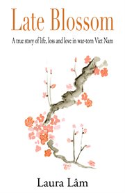 Late blossom : memories of life, loss and love in Viet Nam cover image