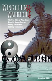 Wing chun warrior : the true tales of wing chun kung fu master Duncan Leung, Bruce Lee's fighting companion cover image