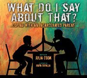 What do I say about that? : ...coping with an incarcerated parent cover image