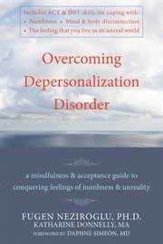 Overcoming depersonalization disorder : a mindfulness & acceptance guide to conquering feelings of numbness & unreality cover image