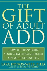 The gift of adult ADD : how to transform your challenges and build on your strengths cover image