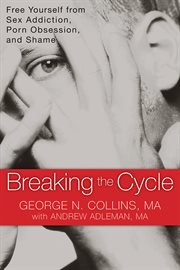 Breaking the cycle : free yourself from sex addiction, porn obsession, and shame cover image