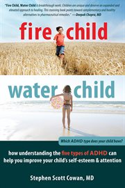 Fire child, water child : how understanding the five types of ADHD can help you improve your child's self-esteem & attention cover image