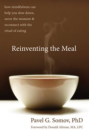 Reinventing the meal : how mindfulness can help you slow down, savor the moment, and reconnect with the ritual of eating cover image
