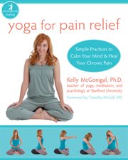 Yoga for pain relief : simple practices to calm your mind & heal your chronic pain cover image