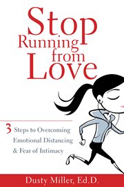 Stop running from love : 3 steps to overcoming emotional distancing & fear of intimacy cover image